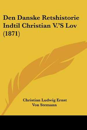 Den Danske Retshistorie Indtil Christian V.'S Lov (1871) de Christian Ludwig Ernst Von Stemann