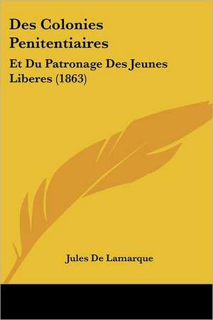 Des Colonies Penitentiaires de Jules De Lamarque