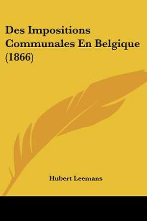 Des Impositions Communales En Belgique (1866) de Hubert Leemans