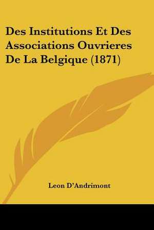 Des Institutions Et Des Associations Ouvrieres De La Belgique (1871) de Leon D'Andrimont