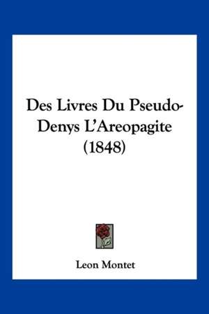 Des Livres Du Pseudo-Denys L'Areopagite (1848) de Leon Montet