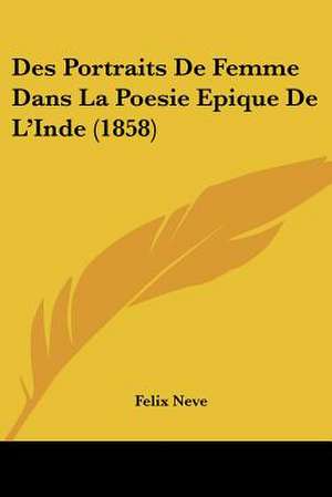 Des Portraits De Femme Dans La Poesie Epique De L'Inde (1858) de Felix Neve