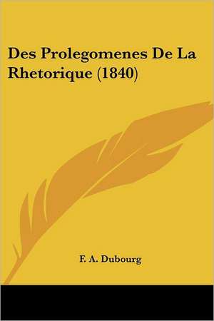 Des Prolegomenes De La Rhetorique (1840) de F. A. Dubourg