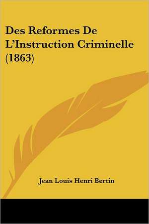 Des Reformes De L'Instruction Criminelle (1863) de Jean Louis Henri Bertin