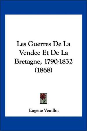 Les Guerres De La Vendee Et De La Bretagne, 1790-1832 (1868) de Eugene Veuillot