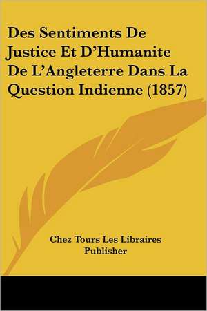 Des Sentiments De Justice Et D'Humanite De L'Angleterre Dans La Question Indienne (1857) de Chez Tours Les Libraires Publisher