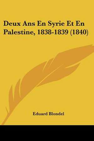 Deux Ans En Syrie Et En Palestine, 1838-1839 (1840) de Eduard Blondel