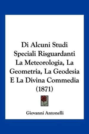 Di Alcuni Studi Speciali Risguardanti La Meteorologia, La Geometria, La Geodesia E La Divina Commedia (1871) de Giovanni Antonelli