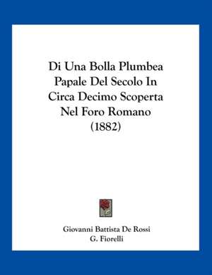 Di Una Bolla Plumbea Papale Del Secolo In Circa Decimo Scoperta Nel Foro Romano (1882) de Giovanni Battista De Rossi