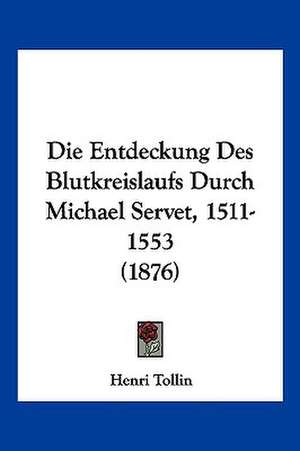 Die Entdeckung Des Blutkreislaufs Durch Michael Servet, 1511-1553 (1876) de Henri Tollin