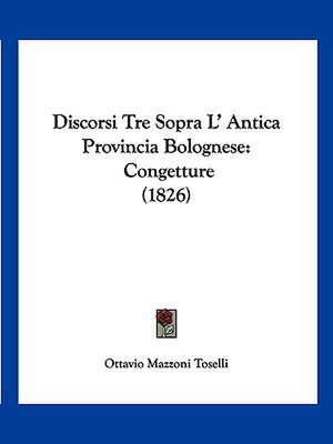 Discorsi Tre Sopra L' Antica Provincia Bolognese de Ottavio Mazzoni Toselli