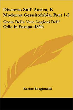 Discorso Sull' Antica, E Moderna Gesuitofobia, Part 1-2 de Enrico Borgianelli