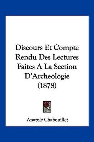 Discours Et Compte Rendu Des Lectures Faites A La Section D'Archeologie (1878) de Anatole Chabouillet