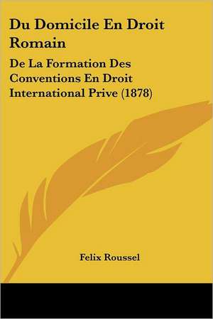 Du Domicile En Droit Romain de Felix Roussel