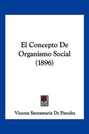 El Concepto De Organismo Social (1896) de Vicente Santamaria De Paredes