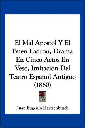 El Mal Apostol Y El Buen Ladron, Drama En Cinco Actos En Veso, Imitacion Del Teatro Espanol Antiguo (1860) de Juan Eugenio Hartzenbusch