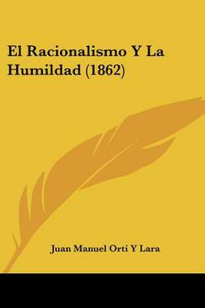 El Racionalismo Y La Humildad (1862) de Juan Manuel Orti Y Lara