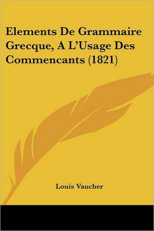 Elements De Grammaire Grecque, A L'Usage Des Commencants (1821) de Louis Vaucher