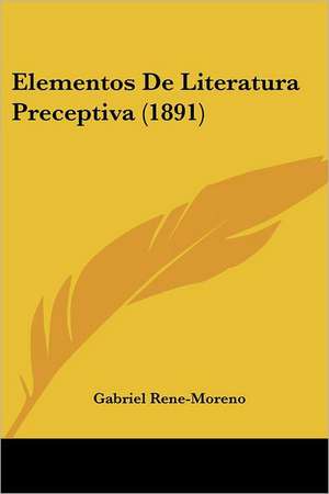 Elementos De Literatura Preceptiva (1891) de Gabriel Rene-Moreno