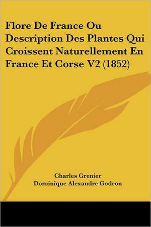 Flore De France Ou Description Des Plantes Qui Croissent Naturellement En France Et Corse V2 (1852) de Charles Grenier