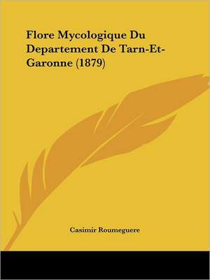 Flore Mycologique Du Departement De Tarn-Et-Garonne (1879) de Casimir Roumeguere