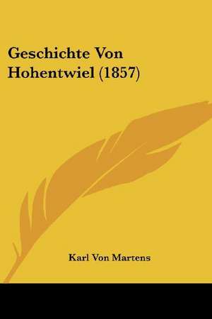 Geschichte Von Hohentwiel (1857) de Karl Von Martens