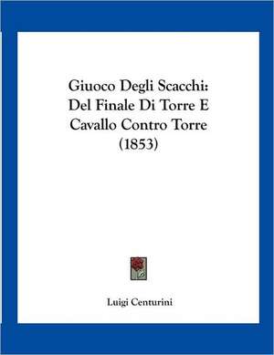 Giuoco Degli Scacchi de Luigi Centurini