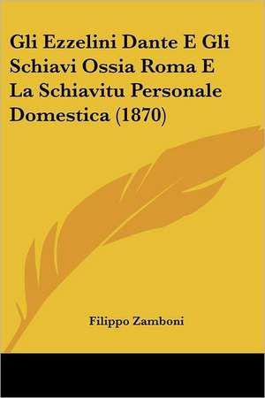 Gli Ezzelini Dante E Gli Schiavi Ossia Roma E La Schiavitu Personale Domestica (1870) de Filippo Zamboni