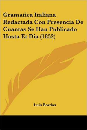 Gramatica Italiana Redactada Con Presencia De Cuantas Se Han Publicado Hasta Et Dia (1852) de Luis Bordas