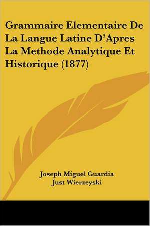 Grammaire Elementaire De La Langue Latine D'Apres La Methode Analytique Et Historique (1877) de Joseph Miguel Guardia