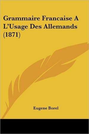 Grammaire Francaise A L'Usage Des Allemands (1871) de Eugene Borel