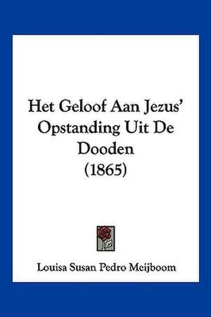 Het Geloof Aan Jezus' Opstanding Uit De Dooden (1865) de Louisa Susan Pedro Meijboom