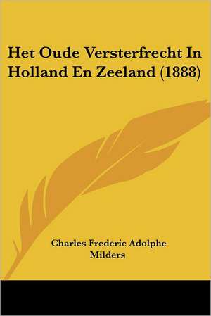 Het Oude Versterfrecht In Holland En Zeeland (1888) de Charles Frederic Adolphe Milders