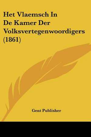 Het Vlaemsch In De Kamer Der Volksvertegenwoordigers (1861) de Gent Publisher