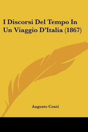 I Discorsi Del Tempo In Un Viaggio D'Italia (1867) de Augusto Conti