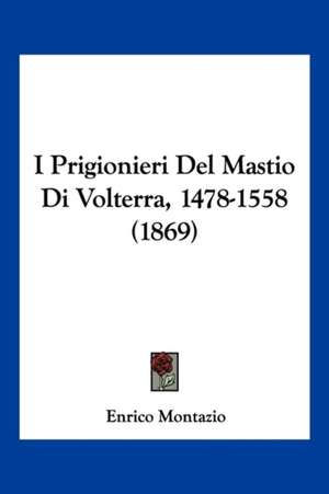 I Prigionieri Del Mastio Di Volterra, 1478-1558 (1869) de Enrico Montazio