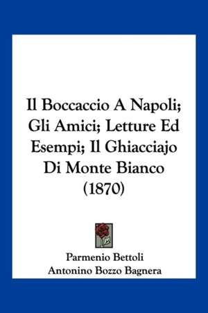 Il Boccaccio A Napoli; Gli Amici; Letture Ed Esempi; Il Ghiacciajo Di Monte Bianco (1870) de Parmenio Bettoli