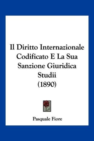 Il Diritto Internazionale Codificato E La Sua Sanzione Giuridica Studii (1890) de Pasquale Fiore