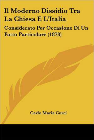 Il Moderno Dissidio Tra La Chiesa E L'Italia de Carlo Maria Curci