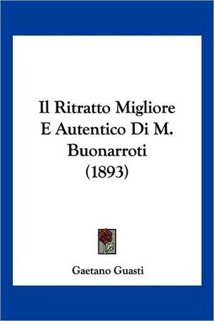 Il Ritratto Migliore E Autentico Di M. Buonarroti (1893) de Gaetano Guasti