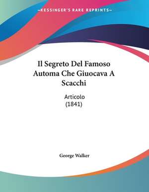 Il Segreto Del Famoso Automa Che Giuocava A Scacchi de George Walker