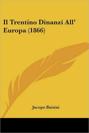 Il Trentino Dinanzi All' Europa (1866) de Jacopo Baisini