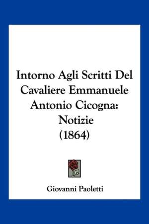 Intorno Agli Scritti Del Cavaliere Emmanuele Antonio Cicogna de Giovanni Paoletti