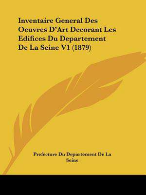 Inventaire General Des Oeuvres D'Art Decorant Les Edifices Du Departement De La Seine V1 (1879) de Prefecture Du Departement De La Seine