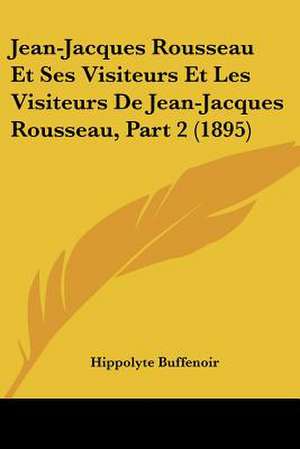 Jean-Jacques Rousseau Et Ses Visiteurs Et Les Visiteurs De Jean-Jacques Rousseau, Part 2 (1895) de Hippolyte Buffenoir