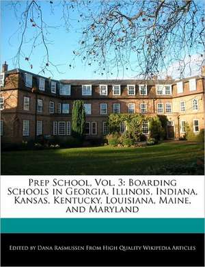 Prep School, Vol. 3: Boarding Schools in Georgia, Illinois, Indiana, Kansas, Kentucky, Louisiana, Maine, and Maryland de Dana Rasmussen