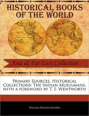 Primary Sources, Historical Collections: The Indian Musulmans, with a Foreword by T. S. Wentworth de William Wilson Hunter