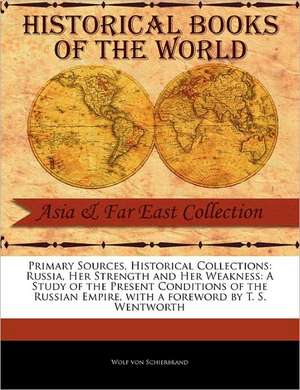 Russia, Her Strength and Her Weakness: A Study of the Present Conditions of the Russian Empire de Wolf Von Schierbrand