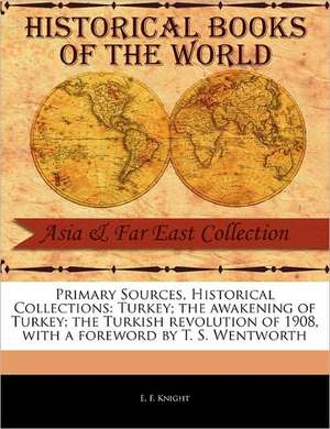 Primary Sources, Historical Collections: Turkey; The Awakening of Turkey; The Turkish Revolution of 1908, with a Foreword by T. S. Wentworth de E. F. Knight