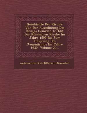 Geschichte Der Kirche: Von Der Aussohnung Des Konigs Heinrich IV. Mit Der Romischen Kirche Im Jahre 1595 Bis Zum Ursprung Des Jansenismus Im de Antoine Henri De Berault-Bercastel